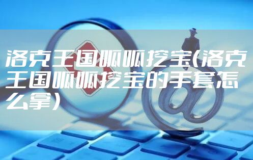 洛克王国呱呱挖宝（洛克王国呱呱挖宝的手套怎么拿）