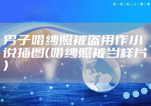 男子婚纱照被盗用作小说插图（婚纱照被当样片）