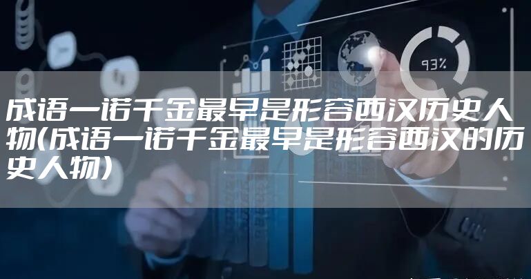 成语一诺千金最早是形容西汉历史人物（成语一诺千金最早是形容西汉的历史人物）