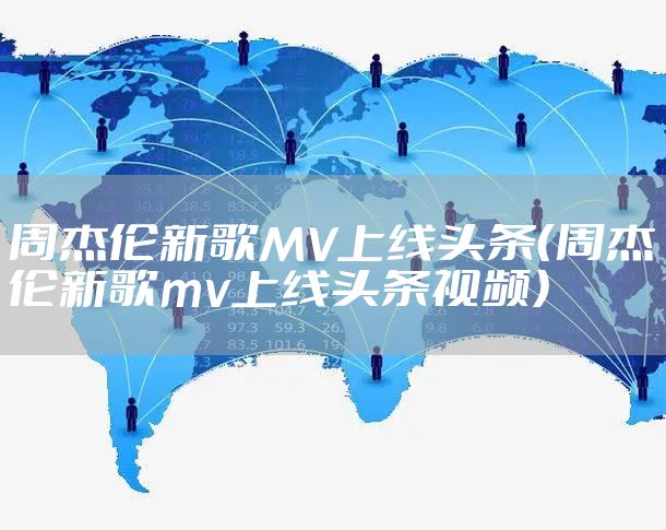 周杰伦新歌MV上线头条（周杰伦新歌mv上线头条视频）