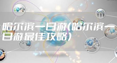 哈尔滨一日游（哈尔滨一日游最佳攻略）