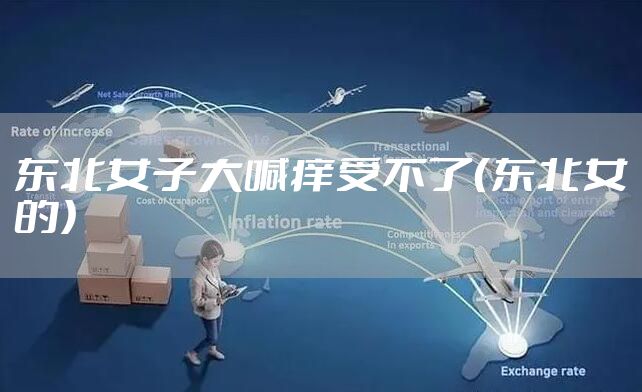 东北女子大喊痒受不了（东北女的）