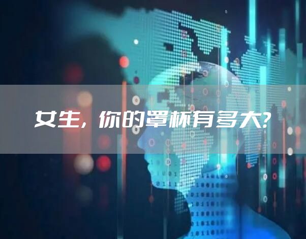 女生，你的罩杯有多大？