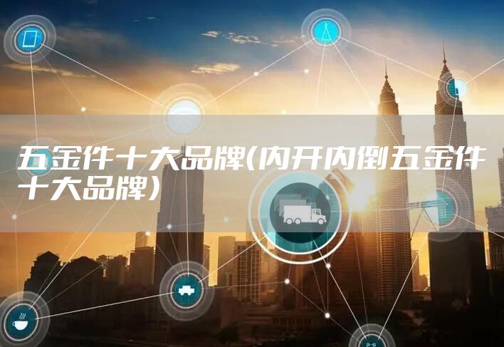 五金件十大品牌（内开内倒五金件十大品牌）