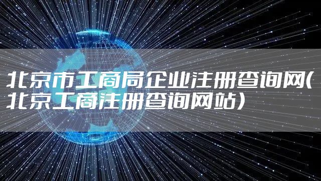北京市工商局企业注册查询网（北京工商注册查询网站）