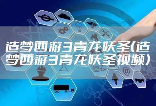 造梦西游3青龙妖圣（造梦西游3青龙妖圣视频）