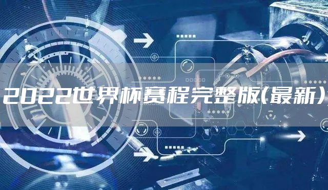 2022世界杯赛程完整版（最新）