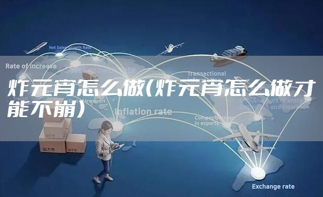 炸元宵怎么做（炸元宵怎么做才能不崩）
