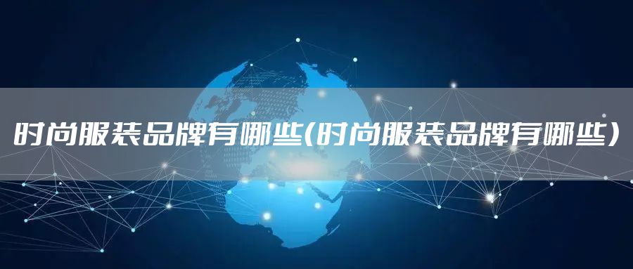 时尚服装品牌有哪些（时尚服装品牌有哪些）