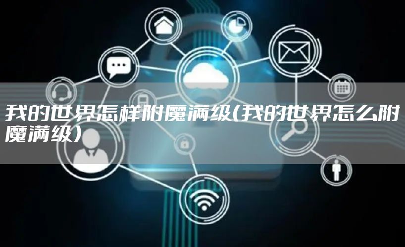 我的世界怎样附魔满级（我的世界怎么附魔满级）