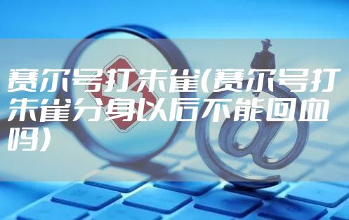 赛尔号打朱雀（赛尔号打朱雀分身以后不能回血吗）
