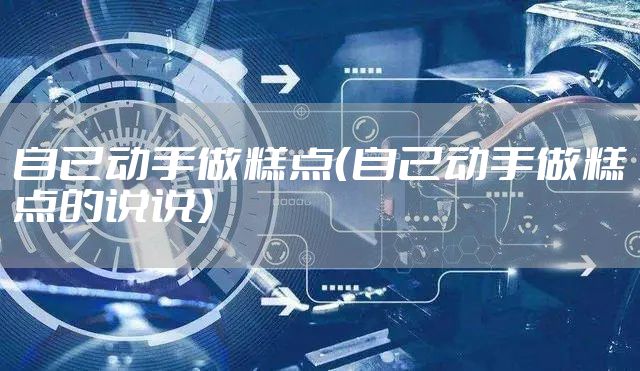 自己动手做糕点（自己动手做糕点的说说）