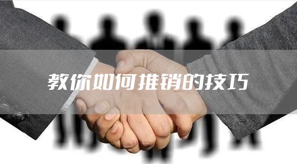 教你如何推销的技巧