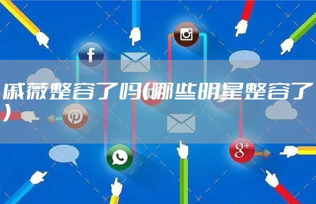 戚薇整容了吗（哪些明星整容了）