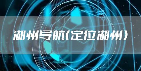 湖州导航（定位湖州）