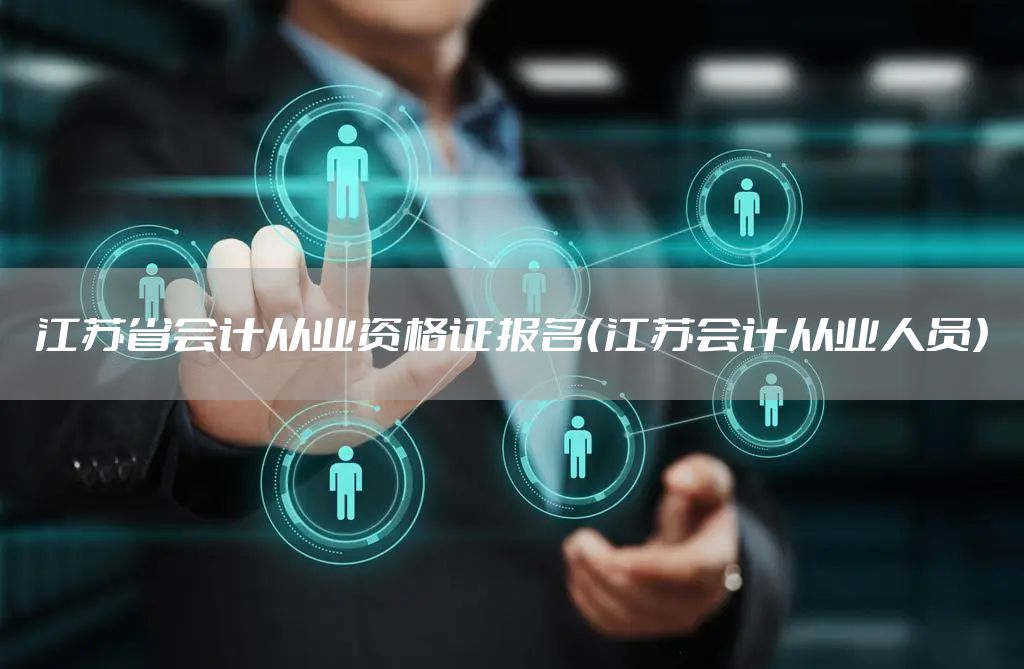 江苏省会计从业资格证报名（江苏会计从业人员）