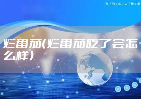 烂番茄（烂番茄吃了会怎么样）