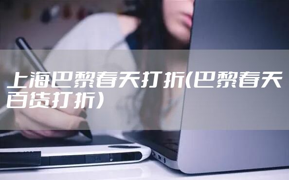 上海巴黎春天打折（巴黎春天百货打折）