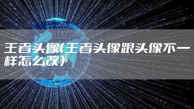 王者头像（王者头像跟头像不一样怎么改）