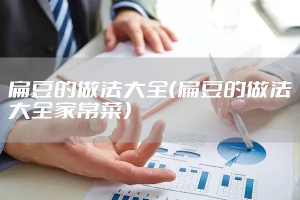 扁豆的做法大全（扁豆的做法大全家常菜）