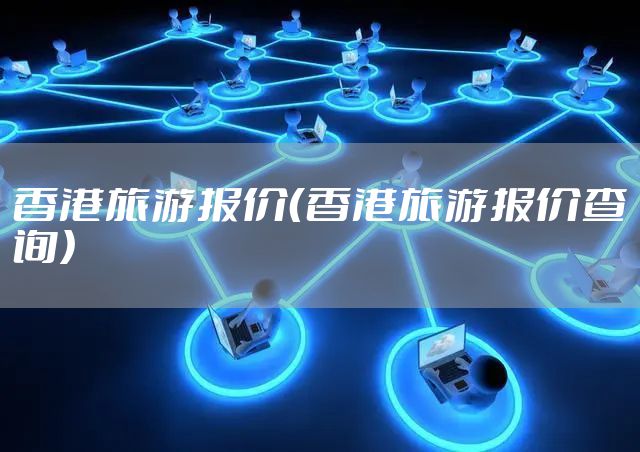 香港旅游报价（香港旅游报价查询）