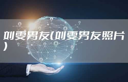 刘雯男友（刘雯男友照片）