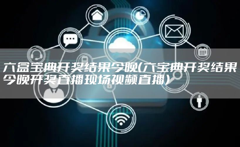 六盒宝典开奖结果今晚（六宝典开奖结果今晚开奖直播现场视频直播）