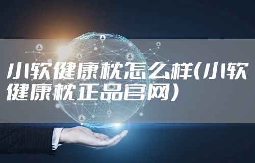 小软健康枕怎么样（小软健康枕正品官网）