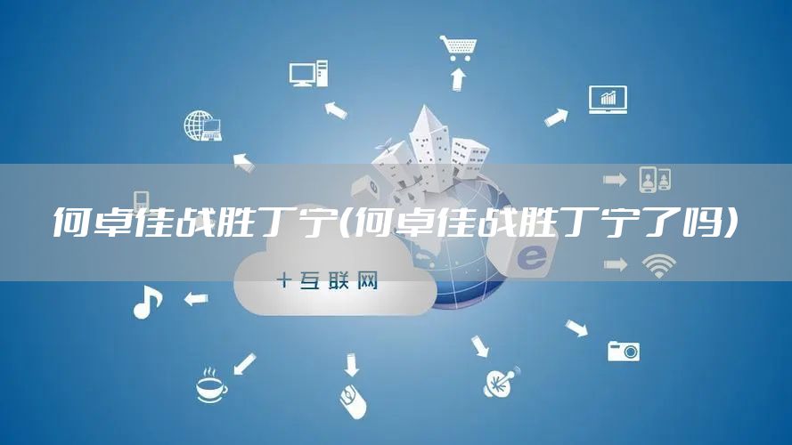 何卓佳战胜丁宁（何卓佳战胜丁宁了吗）