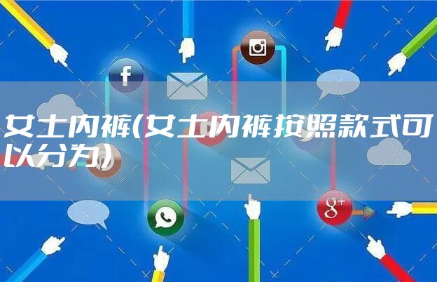 女士内裤（女士内裤按照款式可以分为）