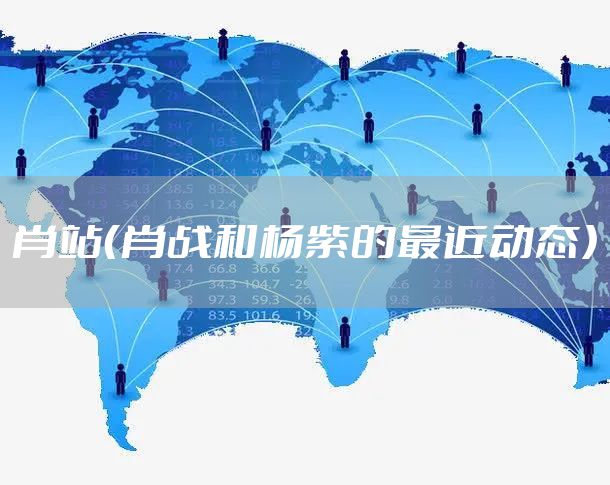 肖站（肖战和杨紫的最近动态）