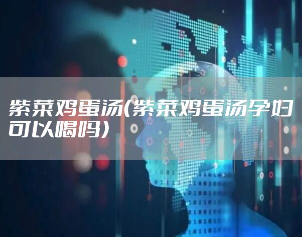 紫菜鸡蛋汤（紫菜鸡蛋汤孕妇可以喝吗）