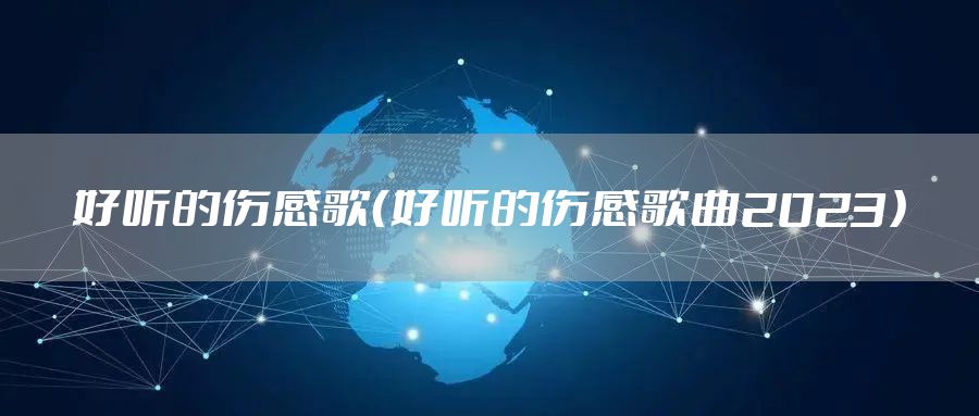 好听的伤感歌（好听的伤感歌曲2023）
