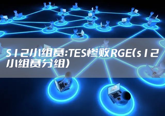S12小组赛:TES惨败RGE（s12小组赛分组）