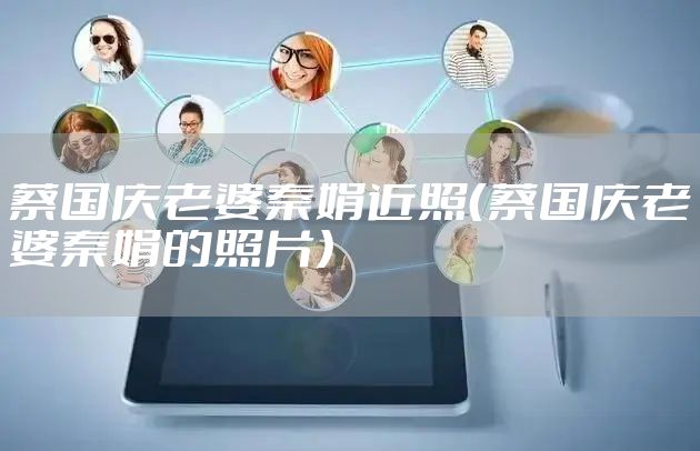 蔡国庆老婆秦娟近照（蔡国庆老婆秦娟的照片）