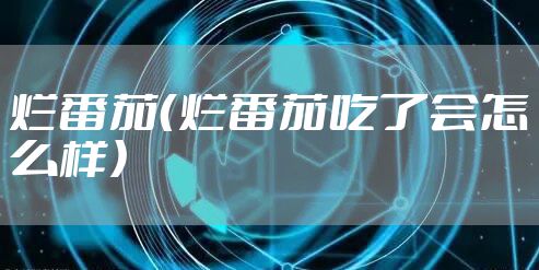 烂番茄（烂番茄吃了会怎么样）