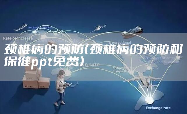 颈椎病的预防（颈椎病的预防和保健ppt免费）