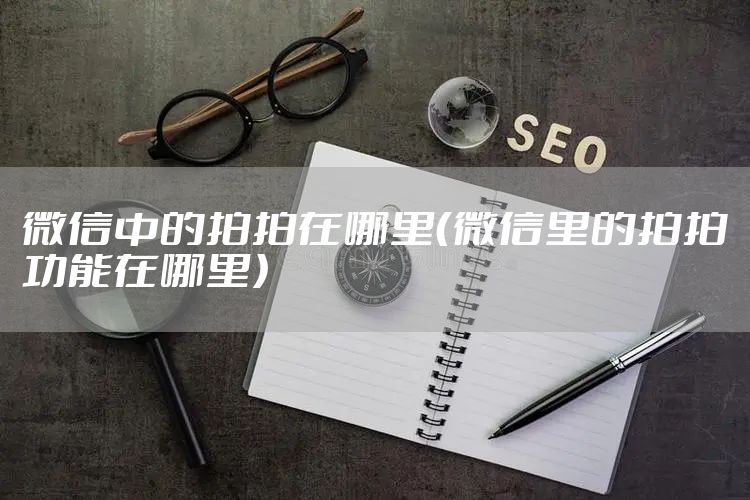微信中的拍拍在哪里（微信里的拍拍功能在哪里）