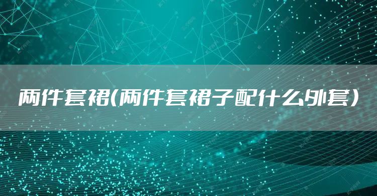 两件套裙（两件套裙子配什么外套）