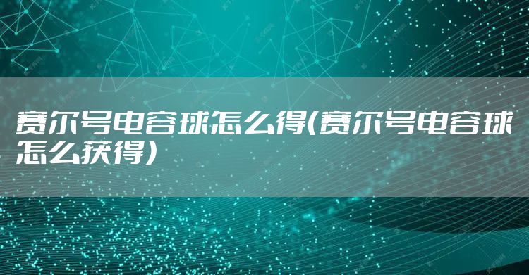 赛尔号电容球怎么得（赛尔号电容球怎么获得）