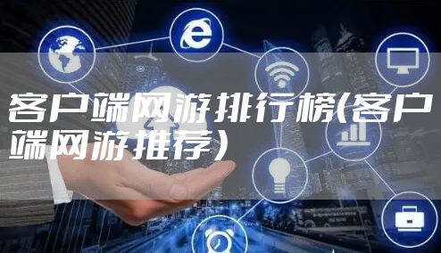 客户端网游排行榜（客户端网游推荐）