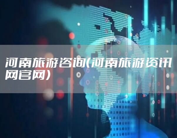 河南旅游咨询（河南旅游资讯网官网）