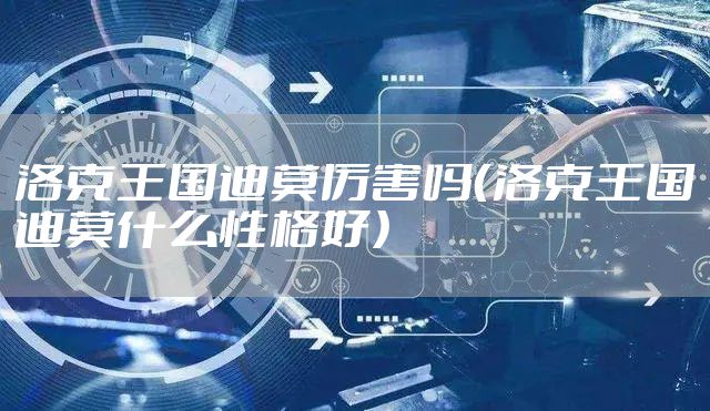 洛克王国迪莫厉害吗（洛克王国迪莫什么性格好）
