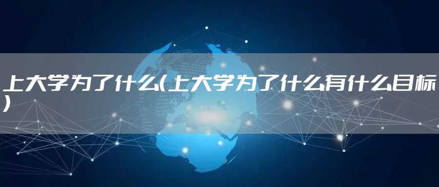 上大学为了什么（上大学为了什么有什么目标）