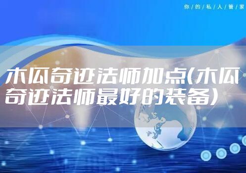 木瓜奇迹法师加点（木瓜奇迹法师最好的装备）