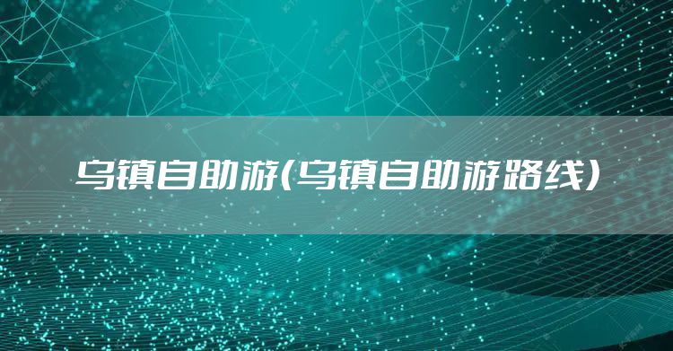 乌镇自助游（乌镇自助游路线）