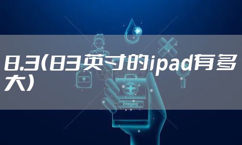 8.3（83英寸的ipad有多大）