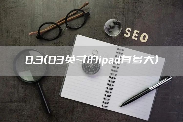 8.3（83英寸的ipad有多大）