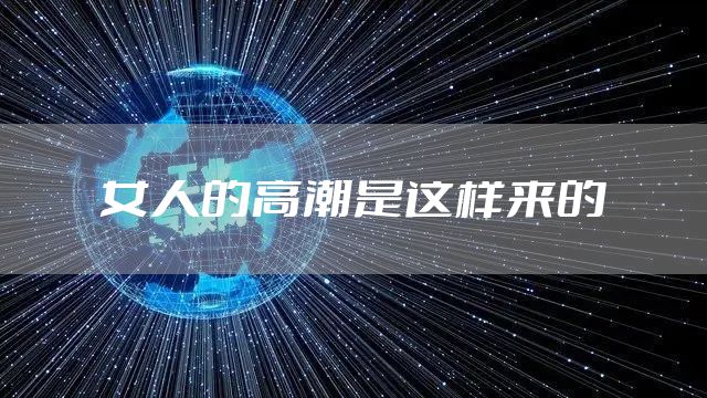 女人的高潮是这样来的