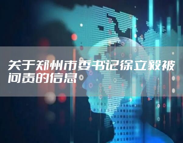 关于郑州市委书记徐立毅被问责的信息